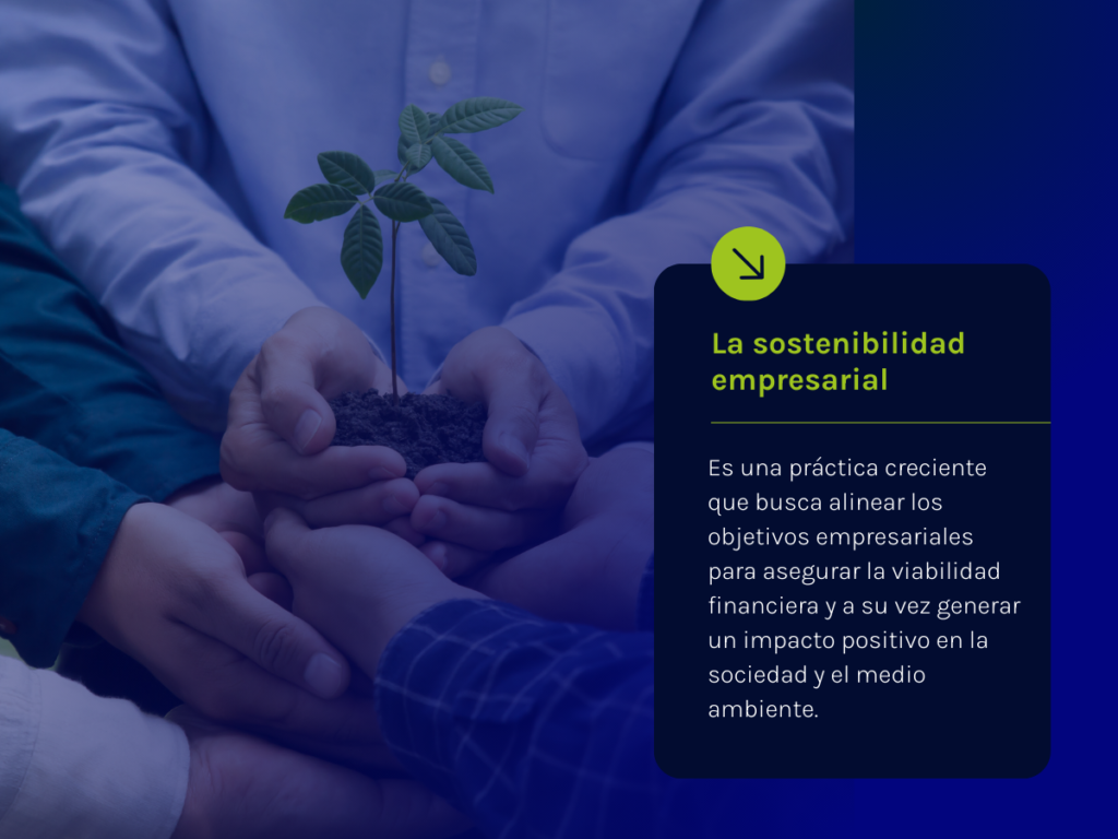 La sostenibilidad empresarial: Es una práctica creciente que busca alinear los objetivos empresariales para asegurar la viabilidad financiera y a su vez generar un impacto positivo en la sociedad y el medio ambiente.