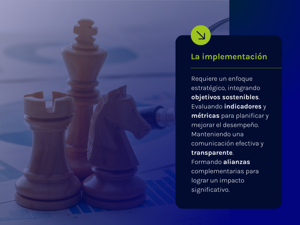 La implementación requiere un enfoque estratégico, integrando objetivos sostenibles. Evaluando indicadores y métricas para planificar y mejorar el desempeño. Manteniendo una comunicación efectiva y transparente. Formando alianzas complementarias para lograr un impacto significativo.